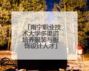 南宁职业技术大学多渠道培养服装与服饰设计人才