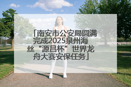 南安市公安局圆满完成2025泉州海丝“源昌杯”世界龙舟大赛安保任务