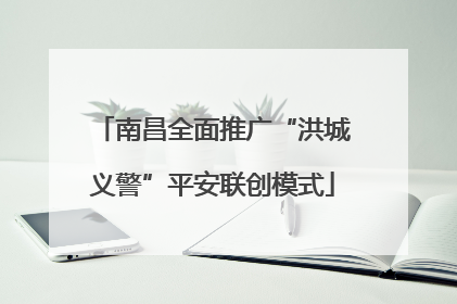 南昌全面推广“洪城义警”平安联创模式