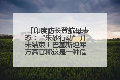 印度防长登航母表态：“朱砂行动”并未结束！巴基斯坦军方高官称这是一种危险的状况……