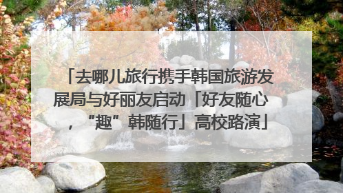 去哪儿旅行携手韩国旅游发展局与好丽友启动「好友随心，“趣”韩随行」高校路演