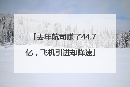 去年航司赚了44.7亿，飞机引进却降速