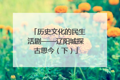 历史文化的民生活剧——辽阳城探古思今（下）