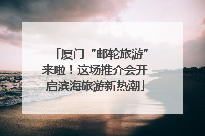厦门“邮轮旅游”来啦！这场推介会开启滨海旅游新热潮