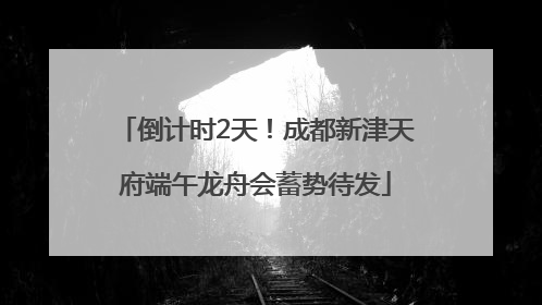 倒计时2天！成都新津天府端午龙舟会蓄势待发