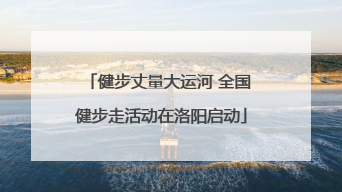 健步丈量大运河 全国健步走活动在洛阳启动