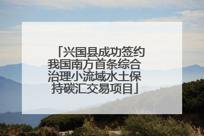 兴国县成功签约我国南方首条综合治理小流域水土保持碳汇交易项目