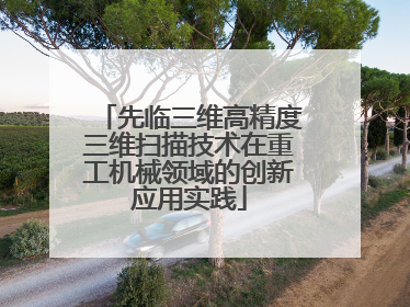先临三维高精度三维扫描技术在重工机械领域的创新应用实践