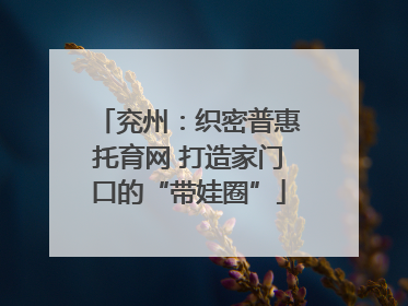 兖州：织密普惠托育网 打造家门口的“带娃圈”