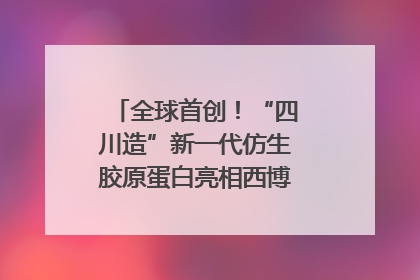 全球首创！“四川造”新一代仿生胶原蛋白亮相西博会｜探馆西博会
