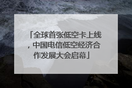 全球首张低空卡上线，中国电信低空经济合作发展大会启幕