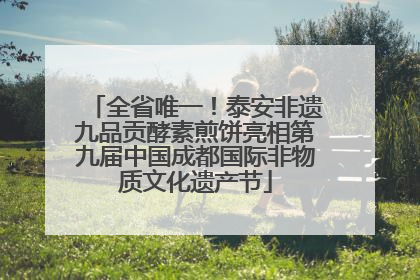全省唯一！泰安非遗九品贡酵素煎饼亮相第九届中国成都国际非物质文化遗产节