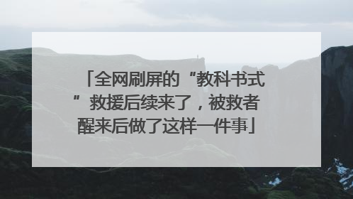 全网刷屏的“教科书式”救援后续来了，被救者醒来后做了这样一件事