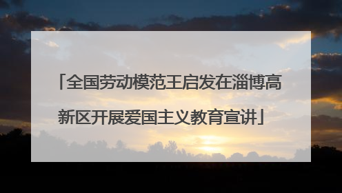 全国劳动模范王启发在淄博高新区开展爱国主义教育宣讲