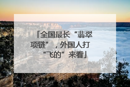全国最长“翡翠项链”，外国人打“飞的”来看