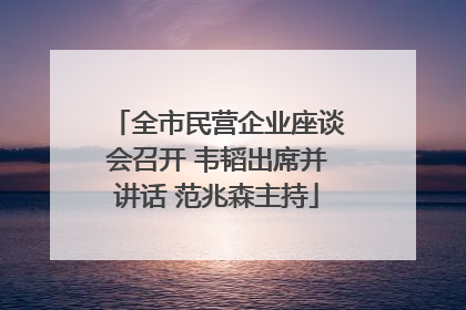 全市民营企业座谈会召开 韦韬出席并讲话 范兆森主持