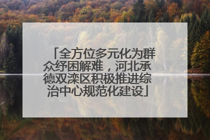 全方位多元化为群众纾困解难，河北承德双滦区积极推进综治中心规范化建设