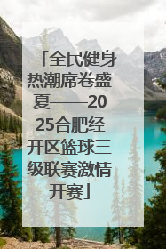 全民健身热潮席卷盛夏——2025合肥经开区篮球三级联赛激情开赛