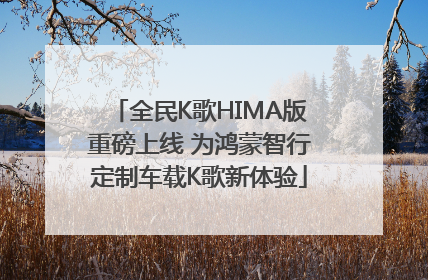 全民K歌HIMA版重磅上线 为鸿蒙智行定制车载K歌新体验