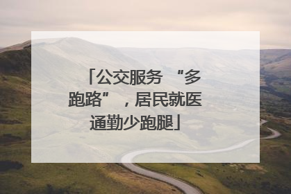 公交服务 “多跑路”，居民就医通勤少跑腿