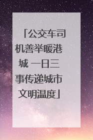 公交车司机善举暖港城 一日三事传递城市文明温度