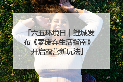 六五环境日｜鲤城发布《零废弃生活指南》开启露营新玩法
