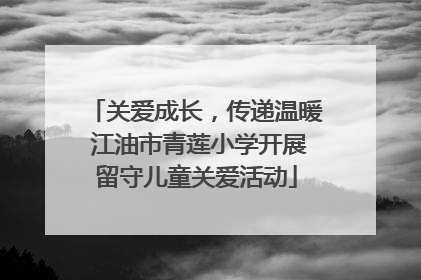 关爱成长，传递温暖 江油市青莲小学开展留守儿童关爱活动