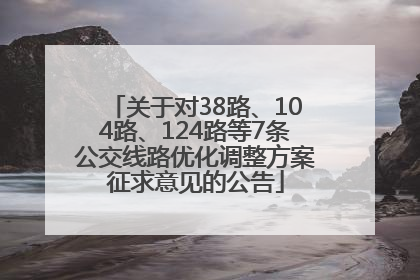 关于对38路、104路、124路等7条公交线路优化调整方案征求意见的公告