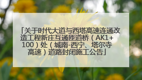 关于时代大道与西塔高速连通改造工程新庄互通匝道桥（AK1+100）处（城南-西宁、塔尔寺高速）道路封闭施工公告