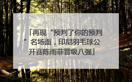 再现“预判了你的预判”名场面，印尼羽毛球公开赛陈雨菲晋级八强