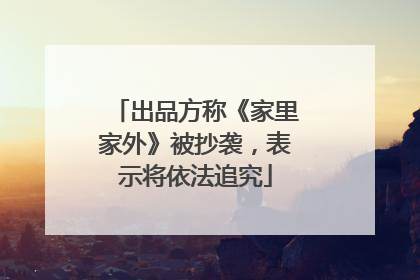 出品方称《家里家外》被抄袭，表示将依法追究