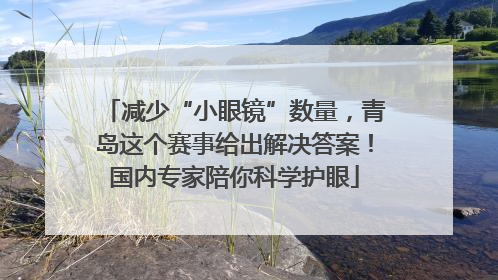 减少“小眼镜”数量，青岛这个赛事给出解决答案！国内专家陪你科学护眼