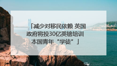减少对移民依赖 英国政府将投30亿英镑培训本国青年“学徒”
