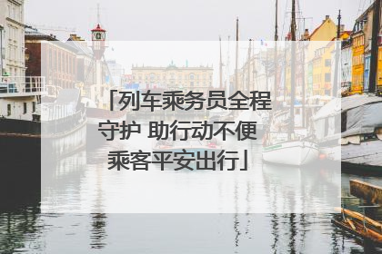 列车乘务员全程守护 助行动不便乘客平安出行