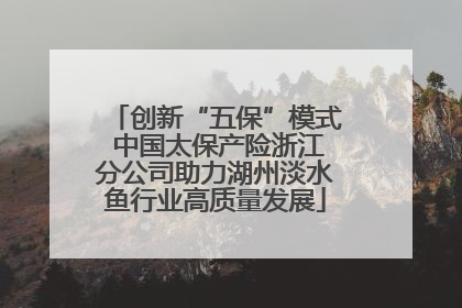 创新“五保”模式 中国太保产险浙江分公司助力湖州淡水鱼行业高质量发展