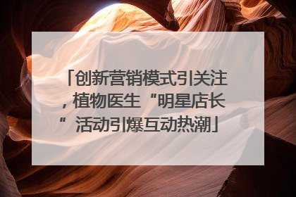 创新营销模式引关注，植物医生“明星店长”活动引爆互动热潮