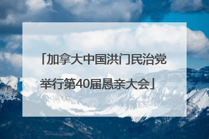 加拿大中国洪门民治党举行第40届恳亲大会