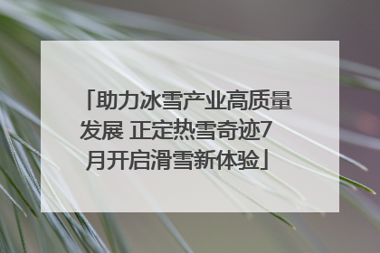 助力冰雪产业高质量发展 正定热雪奇迹7月开启滑雪新体验