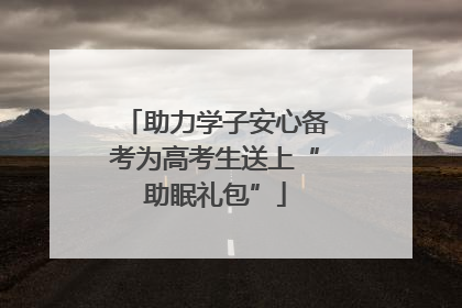 助力学子安心备考为高考生送上“助眠礼包”