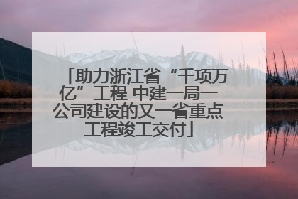 助力浙江省“千项万亿”工程 中建一局一公司建设的又一省重点工程竣工交付