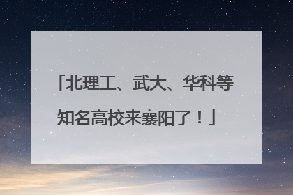 北理工、武大、华科等知名高校来襄阳了！