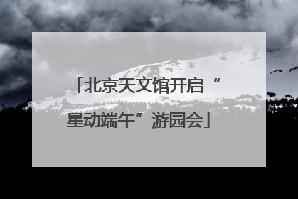 北京天文馆开启“星动端午”游园会