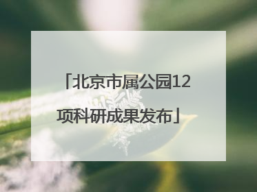北京市属公园12项科研成果发布
