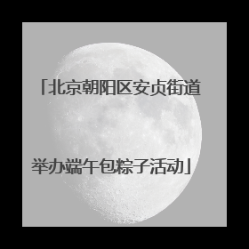 北京朝阳区安贞街道举办端午包粽子活动