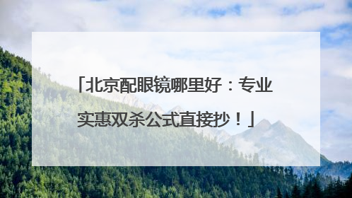 北京配眼镜哪里好：专业实惠双杀公式直接抄！