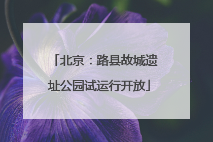 北京：路县故城遗址公园试运行开放