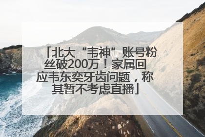 北大“韦神”账号粉丝破200万！家属回应韦东奕牙齿问题，称其暂不考虑直播