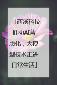商汤科技推动AI普惠化，大模型技术走进日常生活
