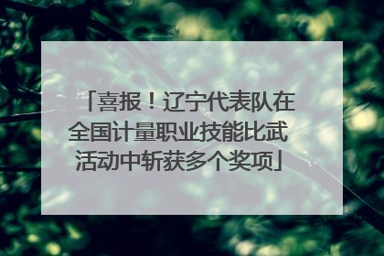 喜报！辽宁代表队在全国计量职业技能比武活动中斩获多个奖项