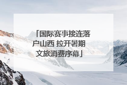 国际赛事接连落户山西 拉开暑期文旅消费序幕